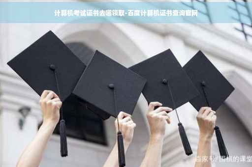 计算机考试证书去哪领取-百度计算机证书查询官网