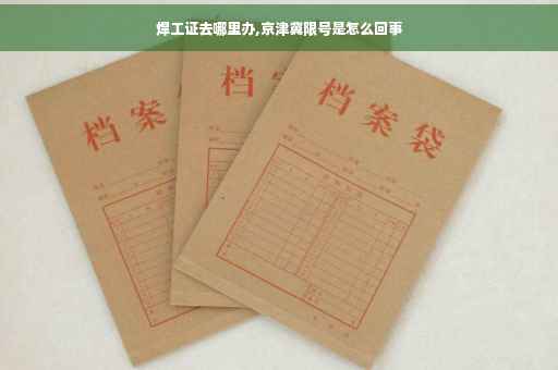 焊工证去哪里办,京津冀限号是怎么回事