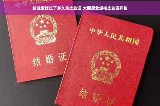 结业重修过了多久拿毕业证,大同雁北煤校毕业证样板