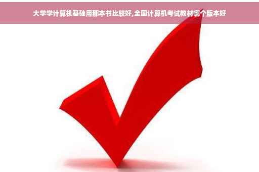 大学学计算机基础用那本书比较好,全国计算机考试教材哪个版本好