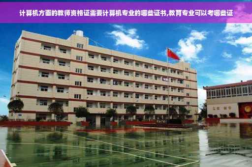 计算机方面的教师资格证需要计算机专业的哪些证书,教育专业可以考哪些证