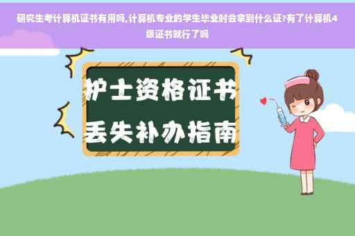 研究生考计算机证书有用吗,计算机专业的学生毕业时会拿到什么证?有了计算机4级证书就行了吗