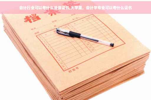 会计行业可以考什么法律证书,大学里，会计学专业可以考什么证书