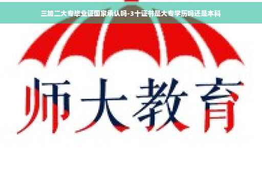三加二大专毕业证国家承认吗-3十证书是大专学历吗还是本科