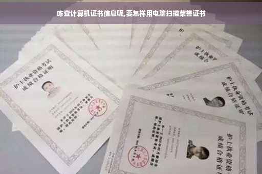 咋查计算机证书信息呢,要怎样用电脑扫描荣誉证书