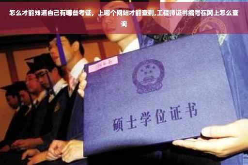 怎么才能知道自己有哪些考证，上哪个网站才能查到,工程师证书编号在网上怎么查询