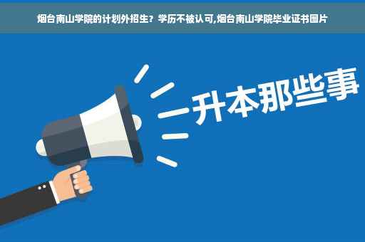 烟台南山学院的计划外招生？学历不被认可,烟台南山学院毕业证书图片