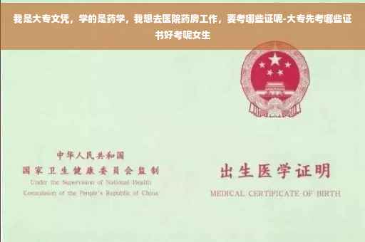 我是大专文凭，学的是药学，我想去医院药房工作，要考哪些证呢-大专先考哪些证书好考呢女生
