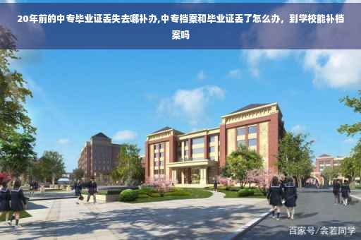 20年前的中专毕业证丢失去哪补办,中专档案和毕业证丢了怎么办，到学校能补档案吗
