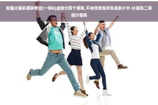 全国计算机等级考试(一级B)成绩分四个等级,不知优秀良好各是多少分-计算机二级得分等级 全国计算机等级考试(一级B)成绩分四个等级,不知优秀良好各是多少分-计算机二级得分等级