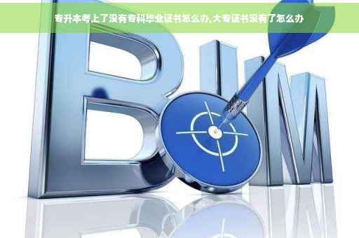 专升本考上了没有专科毕业证书怎么办,大专证书没有了怎么办