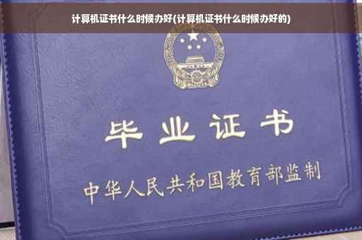 计算机证书什么时候办好(计算机证书什么时候办好的)