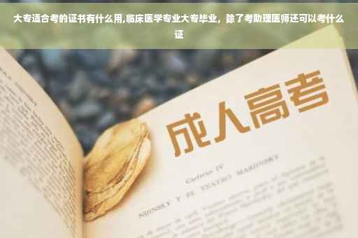 大专适合考的证书有什么用,临床医学专业大专毕业，除了考助理医师还可以考什么证