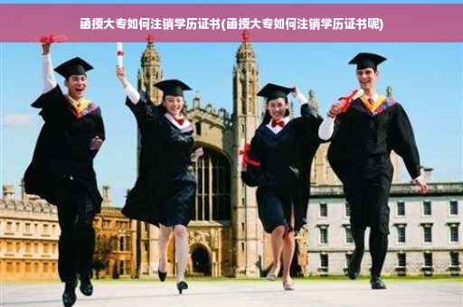 函授大专如何注销学历证书(函授大专如何注销学历证书呢)