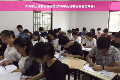 大专学历证书包含哪些(大专学历证书包含哪些内容) 大专学历证书包含哪些(大专学历证书包含哪些内容)