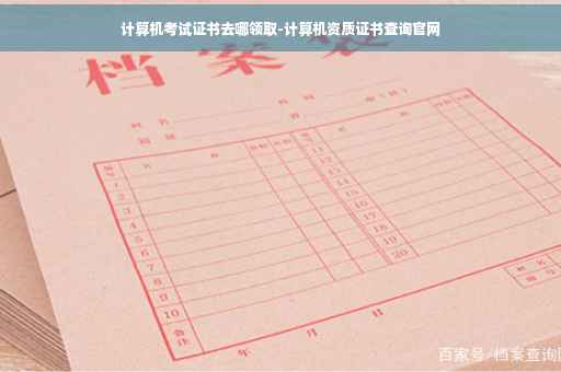 计算机考试证书去哪领取-计算机资质证书查询官网