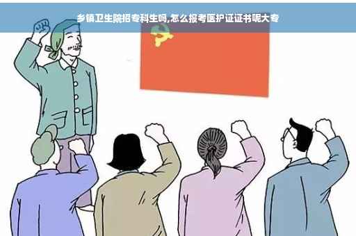 乡镇卫生院招专科生吗,怎么报考医护证证书呢大专