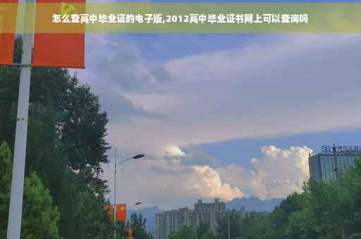 怎么查高中毕业证的电子版,2012高中毕业证书网上可以查询吗 怎么查高中毕业证的电子版,2012高中毕业证书网上可以查询吗