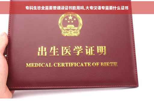 专科生毕业需要普通话证书能用吗,大专汉语专需要什么证书