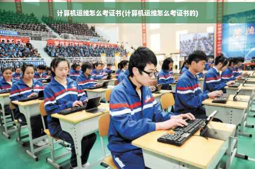 计算机运维怎么考证书(计算机运维怎么考证书的)