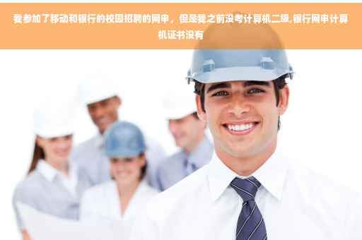 我参加了移动和银行的校园招聘的网申，但是我之前没考计算机二级,银行网申计算机证书没有