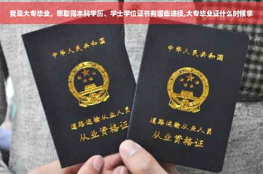 我是大专毕业，想取得本科学历、学士学位证书有哪些途径,大专毕业证什么时候拿