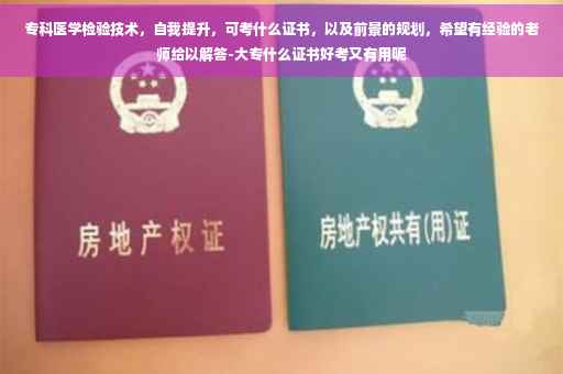 专科医学检验技术,自我提升,可考什么证书,以及前景的规划,希望有经验的老师给以解答-大专什么证书好考又有用呢 专科医学检验技术,自我提升,可考什么证书,以及前景的规划,希望有经验的老师给以解答-大专什么证书好考又有用呢