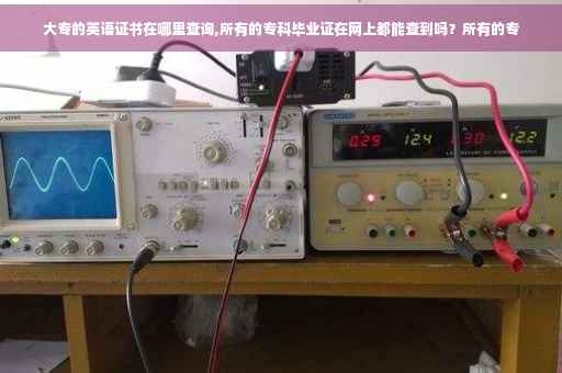 大专的英语证书在哪里查询,所有的专科毕业证在网上都能查到吗?所有的专 大专的英语证书在哪里查询,所有的专科毕业证在网上都能查到吗?所有的专