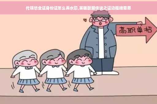 代领毕业证身份证怎么弄水印,英雄联盟传说之证边框啥意思