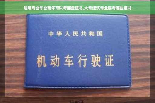 建筑专业毕业两年可以考那些证书,大专建筑专业要考哪些证书