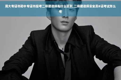 用大专证书和中专证书报考二级建造师有什么区别,二级建造师安全员B证考试怎么考