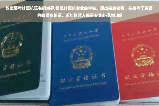 教室要考计算机证书吗知乎,我是计算机专业的学生。想出来当老师。在校考了英语的教师资格证。参加教师入编是专业必须对口吗 教室要考计算机证书吗知乎,我是计算机专业的学生。想出来当老师。在校考了英语的教师资格证。参加教师入编是专业必须对口吗