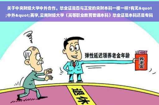 关于中央财经大学中外合作。毕业证是否与正常的央财本科一模一样?有无"中外"两字,云南财经大学（高等职业教育普通本科）毕业证是本科还是专科
