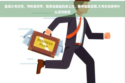 我是大专文凭，学的是药学，我想去医院药房工作，要考哪些证呢,大专女生要考什么证书有用