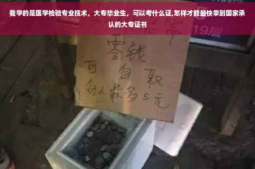 我学的是医学检验专业技术,大专毕业生,可以考什么证,怎样才能最快拿到国家承认的大专证书 我学的是医学检验专业技术,大专毕业生,可以考什么证,怎样才能最快拿到国家承认的大专证书