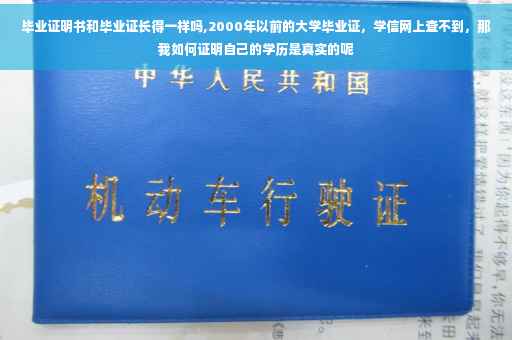 毕业证明书和毕业证长得一样吗,2000年以前的大学毕业证，学信网上查不到，那我如何证明自己的学历是真实的呢