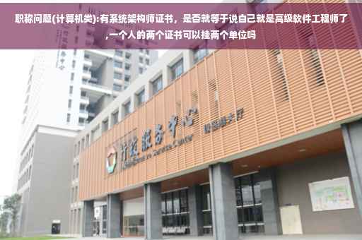 职称问题(计算机类):有系统架构师证书，是否就等于说自己就是高级软件工程师了,一个人的两个证书可以挂两个单位吗