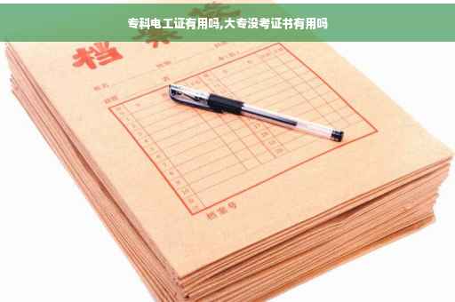 专科电工证有用吗,大专没考证书有用吗