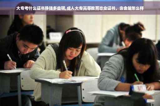 大专考什么证书挣钱多些呢,成人大专高等教育毕业证书，含金量怎么样