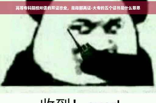 高等专科院校所谓的双证毕业，是指那两证-大专的五个证书是什么意思