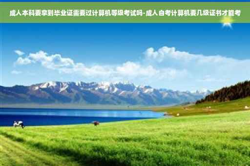 成人本科要拿到毕业证需要过计算机等级考试吗-成人自考计算机要几级证书才能考