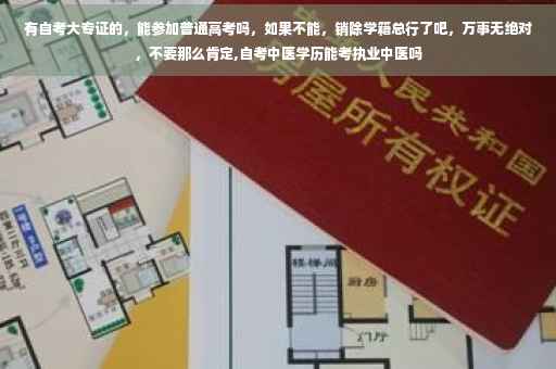 有自考大专证的，能参加普通高考吗，如果不能，销除学籍总行了吧，万事无绝对，不要那么肯定,自考中医学历能考执业中医吗