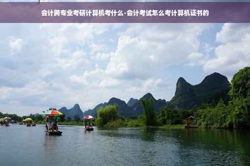 会计跨专业考研计算机考什么-会计考试怎么考计算机证书的