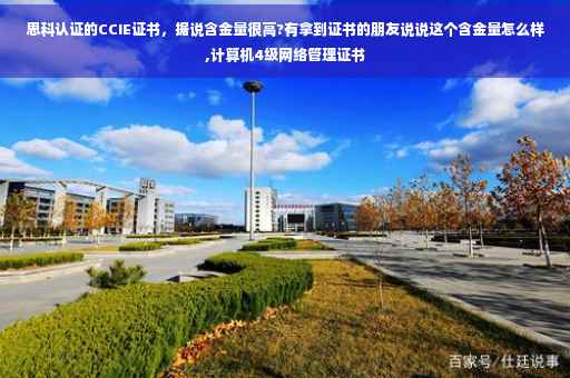 思科认证的CCIE证书，据说含金量很高?有拿到证书的朋友说说这个含金量怎么样,计算机4级网络管理证书