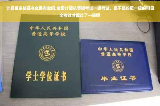 计算机资格证书全民有效吗,全国计算机等级考试一级考试，是不是的把一级的科目全考过才算过了一级呢