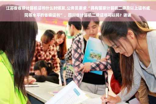 江苏省省级计算机证书什么时候发,公务员要求“具有国家计算机二级及以上证书或同等水平的省级证书”，四川省计算机二级证书可以吗？谢谢