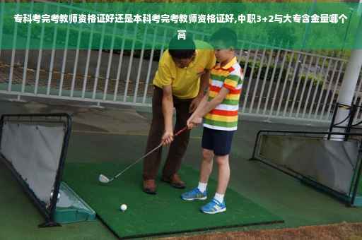 专科考完考教师资格证好还是本科考完考教师资格证好,中职3+2与大专含金量哪个高