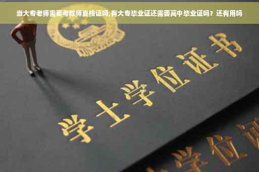当大专老师需要考教师资格证吗,有大专毕业证还需要高中毕业证吗？还有用吗