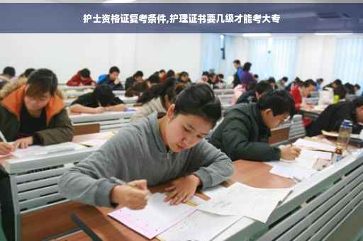 护士资格证复考条件,护理证书要几级才能考大专