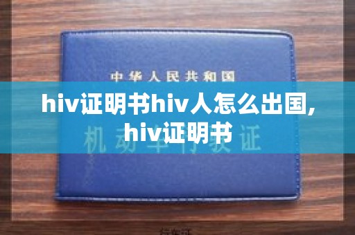 hiv证明书hiv人怎么出国,hiv证明书